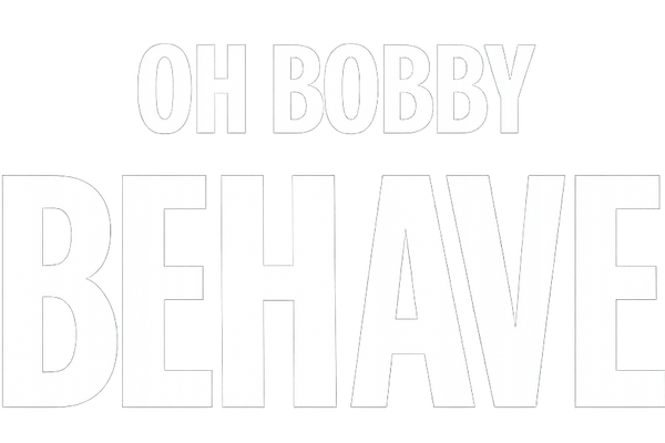 OH BOBBY BEHAVE